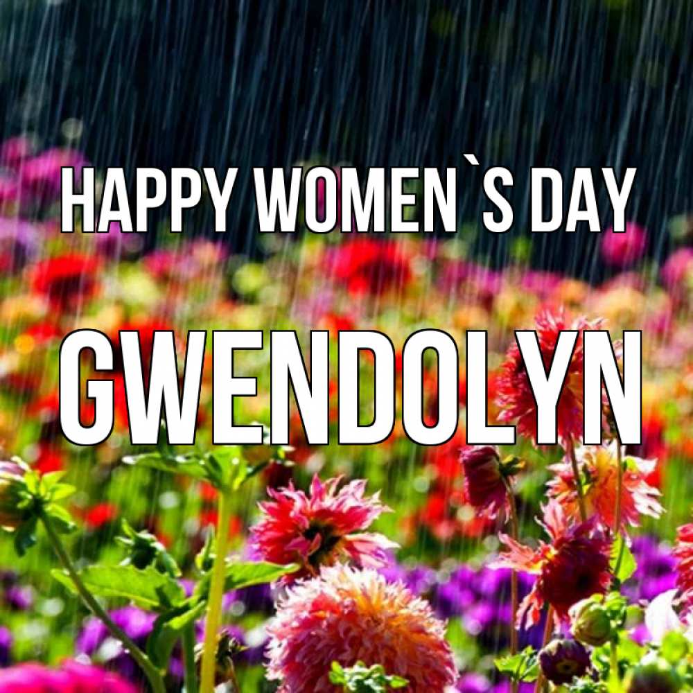 Greetings card с именем, Gwendolyn happy women`s day цветы под дождиком к международному женскому дню Greetings with text for free download 
